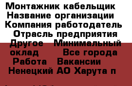 Монтажник-кабельщик › Название организации ­ Компания-работодатель › Отрасль предприятия ­ Другое › Минимальный оклад ­ 1 - Все города Работа » Вакансии   . Ненецкий АО,Харута п.